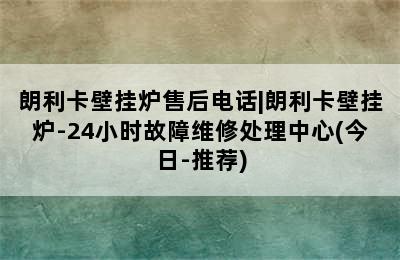 朗利卡壁挂炉售后电话|朗利卡壁挂炉-24小时故障维修处理中心(今日-推荐)